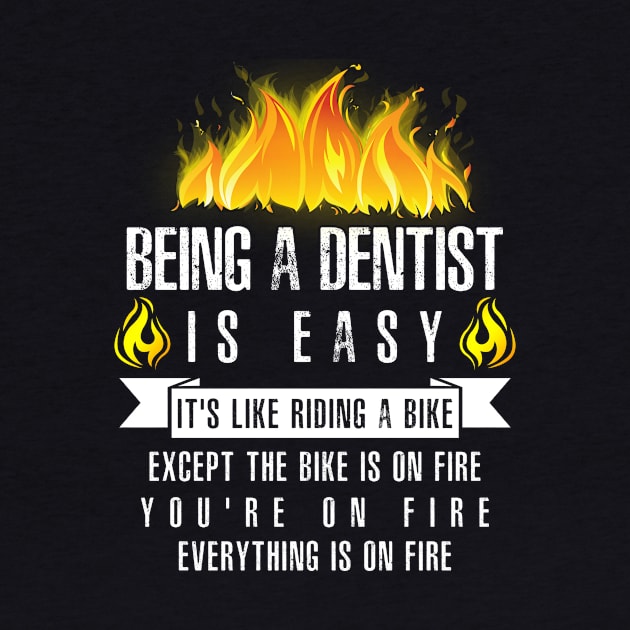 Being a Dentist Is Easy (Everything Is On Fire) by helloshirts